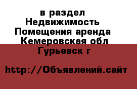  в раздел : Недвижимость » Помещения аренда . Кемеровская обл.,Гурьевск г.